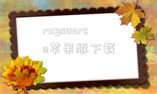 raysource苹果版下载raysource下载速度为0是什么原因